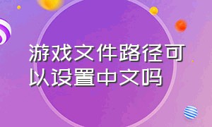 游戏文件路径可以设置中文吗