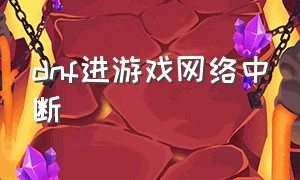 dnf进游戏网络中断