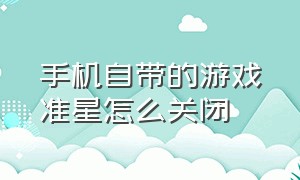 手机自带的游戏准星怎么关闭（手机自带的游戏准星怎么关闭掉）