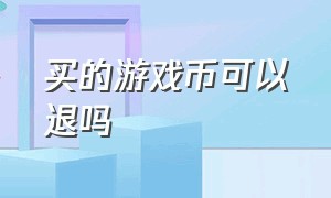 买的游戏币可以退吗