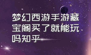 梦幻西游手游藏宝阁买了就能玩吗知乎