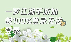 一梦江湖手游加载100%登录无法登录（一梦江湖加载100进不去）