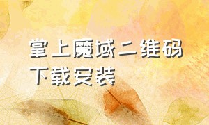 掌上魔域二维码下载安装（掌上魔域官网手机版怎么下载）