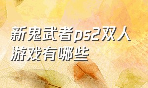 新鬼武者ps2双人游戏有哪些