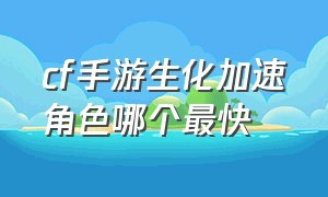 cf手游生化加速角色哪个最快