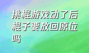 挑棍游戏动了后棍子要放回原位吗