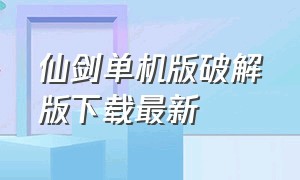 仙剑单机版破解版下载最新（手机版仙剑单机版下载）