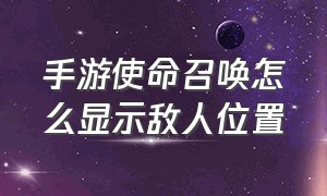 手游使命召唤怎么显示敌人位置（手游使命召唤怎么显示敌人位置呢）