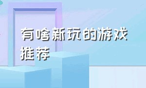 有啥新玩的游戏推荐（有什么好游戏可以推荐一下的）