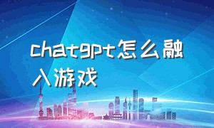 chatgpt怎么融入游戏