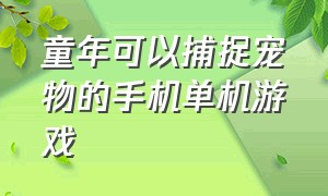 童年可以捕捉宠物的手机单机游戏