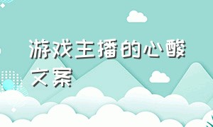 游戏主播的心酸文案（弹幕游戏主播文案简短走心）