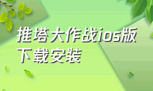 推塔大作战ios版下载安装（推塔大作战ios版下载安装苹果）