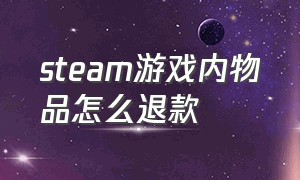 steam游戏内物品怎么退款（steam游戏买了东西怎么退款）