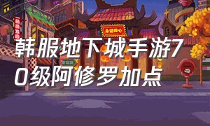 韩服地下城手游70级阿修罗加点（地下城韩服手游阿修罗最新加点）