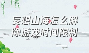 妄想山海怎么解除游戏时间限制