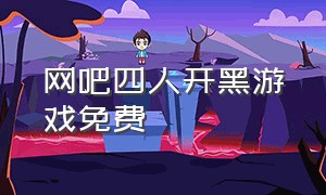 网吧四人开黑游戏免费