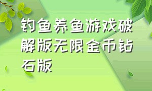 钓鱼养鱼游戏破解版无限金币钻石版（钓鱼养鱼的游戏）