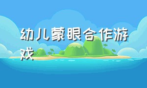 幼儿蒙眼合作游戏（幼儿园户外游戏蒙眼游戏教案）