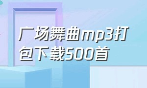 广场舞曲mp3打包下载500首