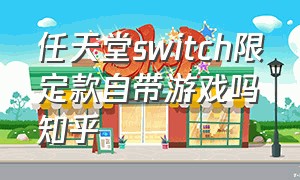 任天堂switch限定款自带游戏吗知乎（任天堂switch带60款游戏是真的么）