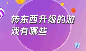 转东西升级的游戏有哪些