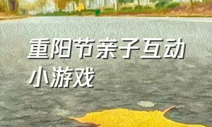 重阳节亲子互动小游戏（幼儿园重阳节游戏活动适合老年人）