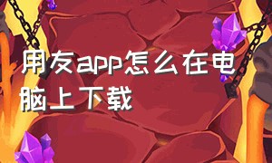 用友app怎么在电脑上下载