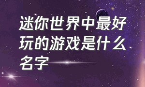 迷你世界中最好玩的游戏是什么名字