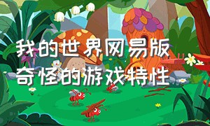 我的世界网易版 奇怪的游戏特性（我的世界网易版 奇怪的游戏特性有什么用）