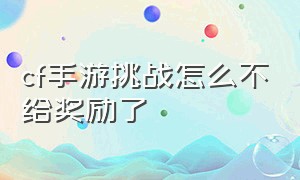 cf手游挑战怎么不给奖励了（cf手游挑战怎么不给奖励了呢）