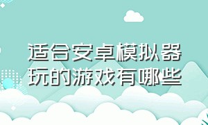 适合安卓模拟器玩的游戏有哪些