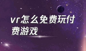 vr怎么免费玩付费游戏