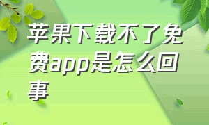 苹果下载不了免费app是怎么回事