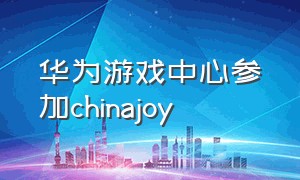 华为游戏中心参加chinajoy