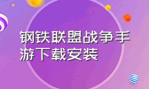 钢铁联盟战争手游下载安装（联盟战争手游官网下载）