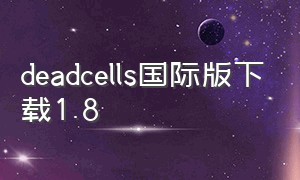deadcells国际版下载1.8（deadcells国际版下载1.9）