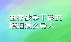 生存战争下载的模组怎么导入