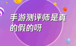 手游测评师是真的假的呀