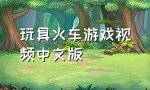 玩具火车游戏视频中文版