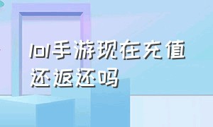 lol手游现在充值还返还吗（lol手游目前无法充值购买怎么弄的）