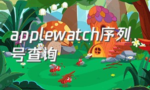 applewatch序列号查询（applewatch序列号查询官网入口）