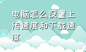 电脑怎么设置上传速度和下载速度