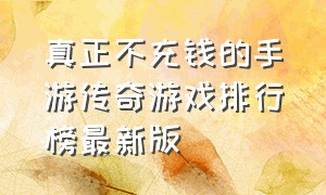 真正不充钱的手游传奇游戏排行榜最新版（传奇类手游免费游戏排行榜最新）