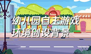 幼儿园自主游戏环境创设背景