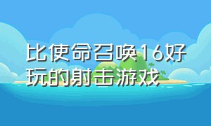 比使命召唤16好玩的射击游戏（类似于使命召唤16的游戏免费）