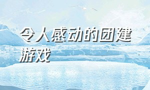 令人感动的团建游戏