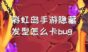 彩虹岛手游隐藏发型怎么卡bug