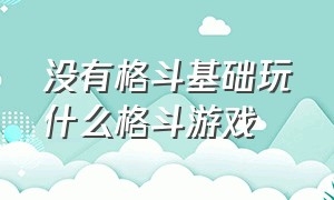 没有格斗基础玩什么格斗游戏