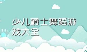 少儿爵士舞蹈游戏大全